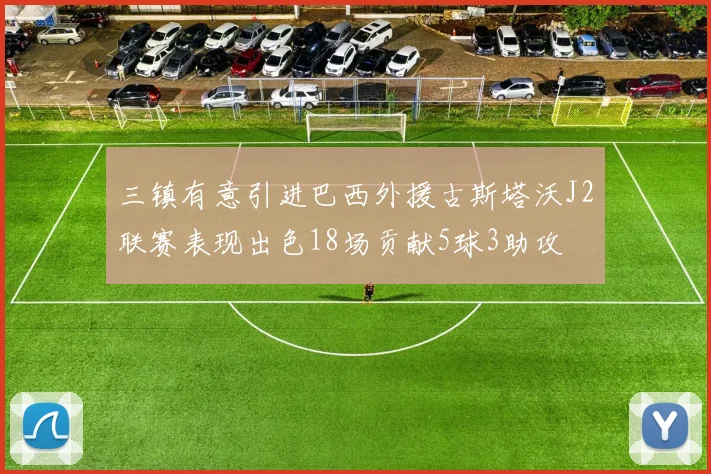 三镇有意引进巴西外援古斯塔沃J2联赛表现出色18场贡献5球3助攻
