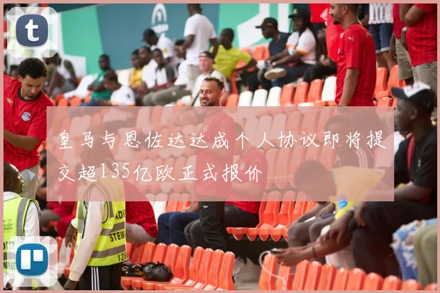 皇马与恩佐达达成个人协议即将提交超135亿欧正式报价