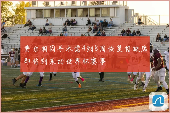 费尔明因手术需4到8周恢复将缺席即将到来的世界杯赛事