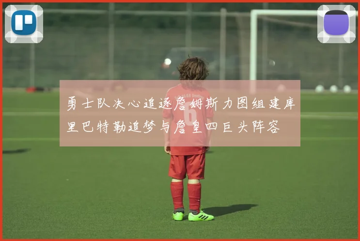 勇士队决心追逐詹姆斯力图组建库里巴特勒追梦与詹皇四巨头阵容