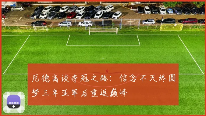 厄德高谈夺冠之路：信念不灭终圆梦三年亚军后重返巅峰