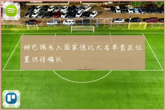 姆巴佩或入国家德比大名单首发位置仍待确认