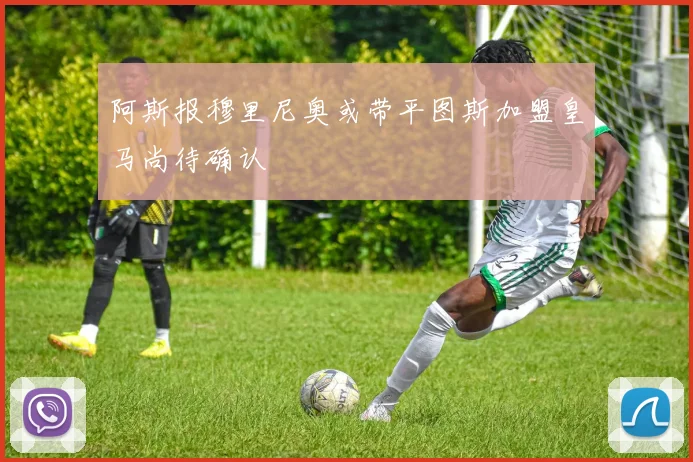 阿斯报穆里尼奥或带平图斯加盟皇马尚待确认