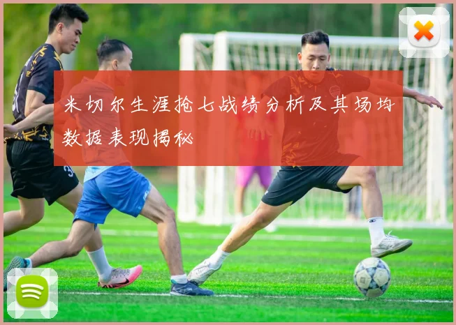 米切尔生涯抢七战绩分析及其场均数据表现揭秘